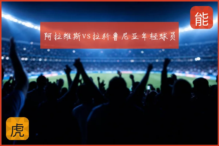 阿拉维斯vs拉科鲁尼亚年轻球员