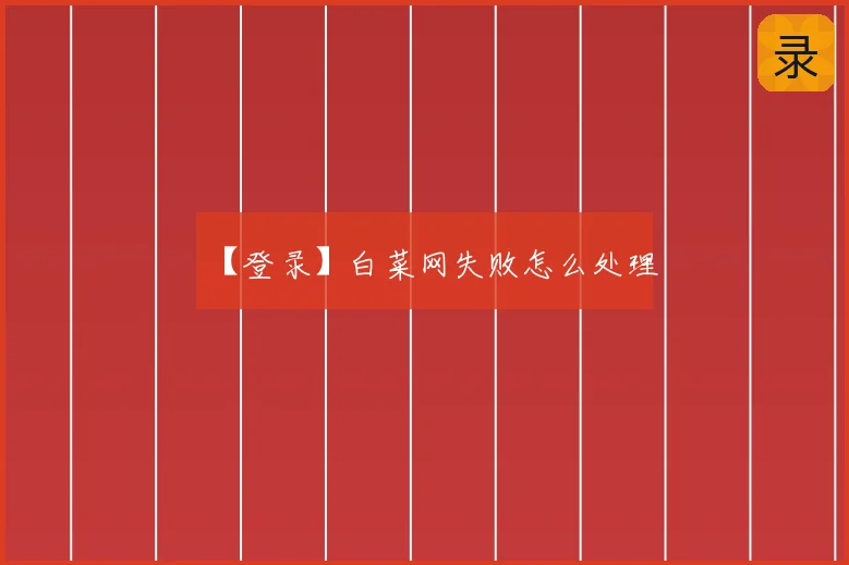 【登录】白菜网失败怎么处理
