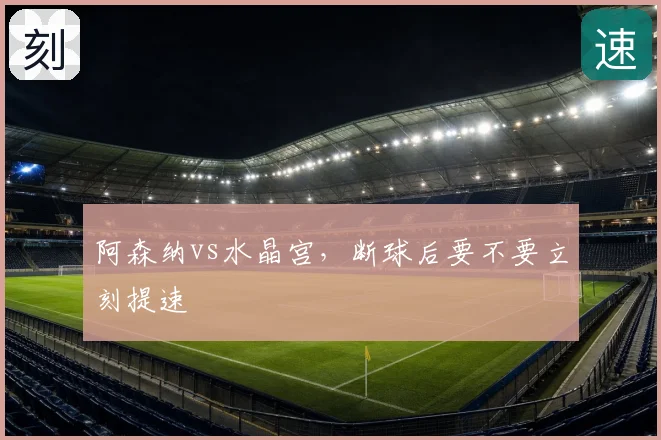 阿森纳vs水晶宫，断球后要不要立刻提速