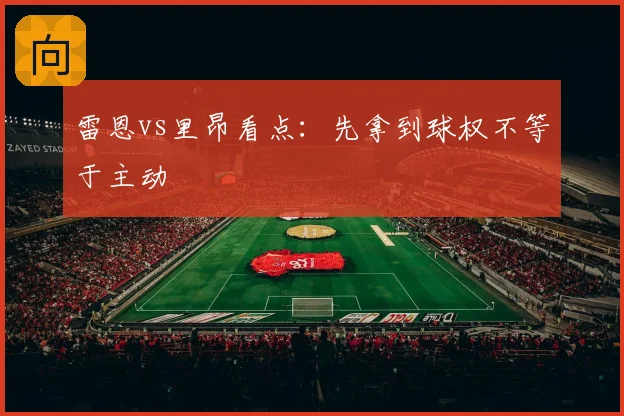 雷恩vs里昂看点：先拿到球权不等于主动