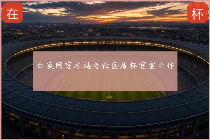 白菜网官方站与社区盾杯官宣合作